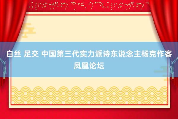 白丝 足交 中国第三代实力派诗东说念主杨克作客凤凰论坛