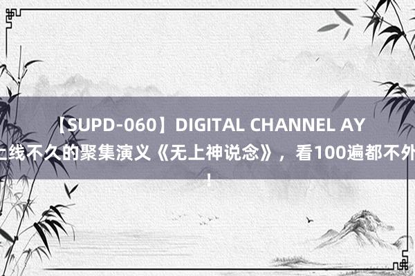 【SUPD-060】DIGITAL CHANNEL AYA 上线不久的聚集演义《无上神说念》，看100遍都不外瘾！