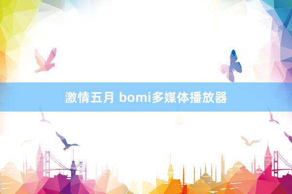 激情五月 bomi多媒体播放器