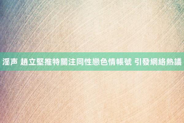 淫声 趙立堅推特關注同性戀色情帳號 引發網絡熱議