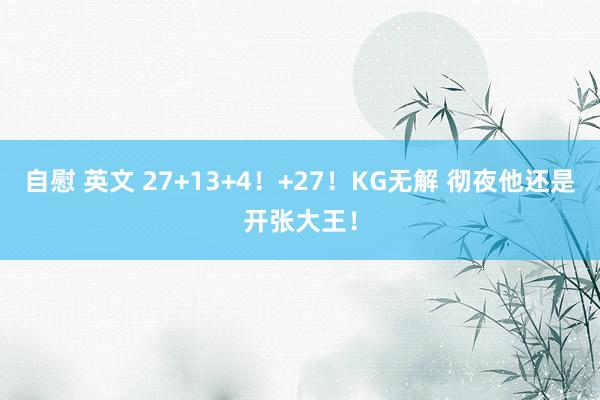 自慰 英文 27+13+4！+27！KG无解 彻夜他还是开张大王！