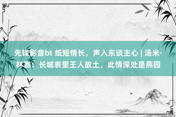 先锋影音bt 纸短情长，声入东谈主心 | 汤米·林赛：长城表里王人故土，此情深处是燕园