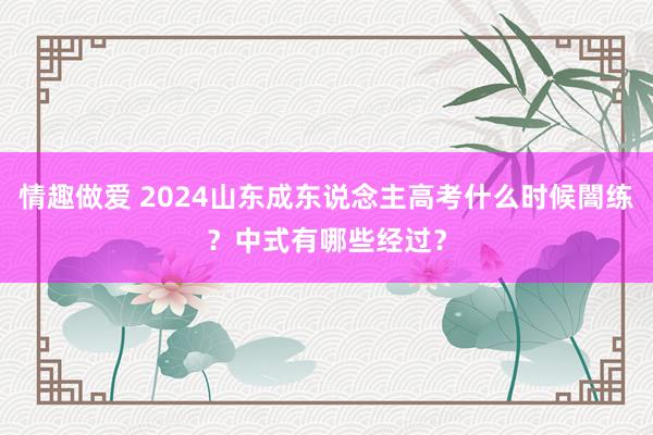 情趣做爱 2024山东成东说念主高考什么时候闇练？中式有哪些经过？