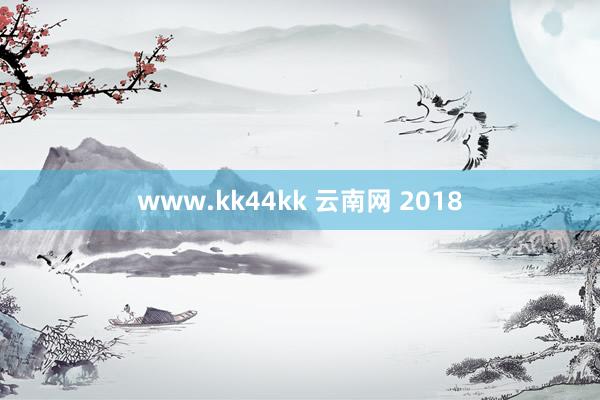 www.kk44kk 云南网 2018