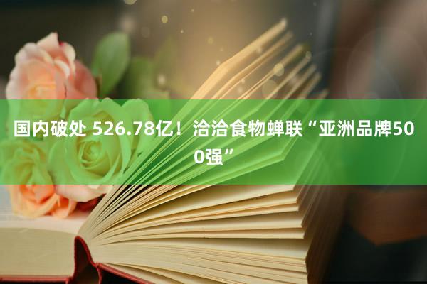 国内破处 526.78亿！洽洽食物蝉联“亚洲品牌500强”