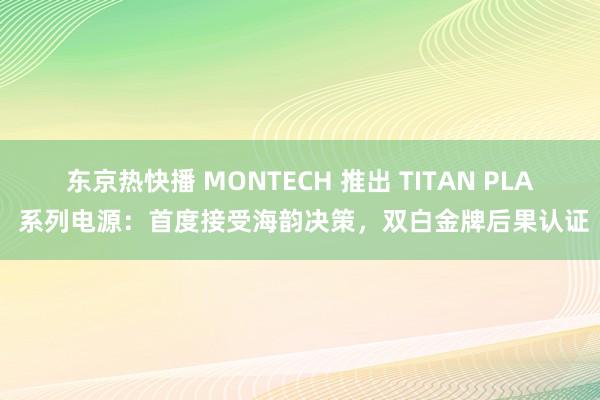 东京热快播 MONTECH 推出 TITAN PLA 系列电源：首度接受海韵决策，双白金牌后果认证