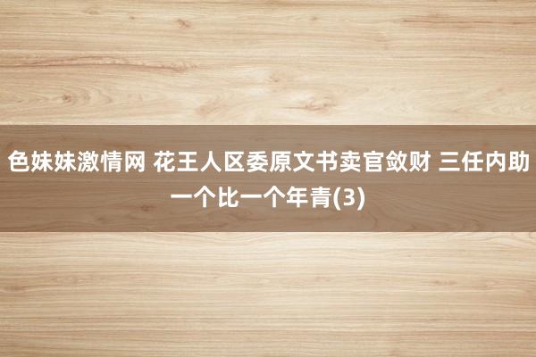 色妹妹激情网 花王人区委原文书卖官敛财 三任内助一个比一个年青(3)