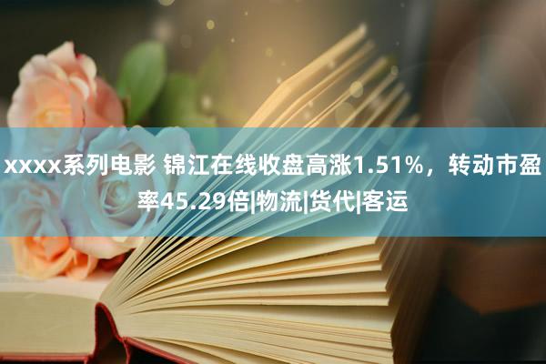 xxxx系列电影 锦江在线收盘高涨1.51%，转动市盈率45.29倍|物流|货代|客运