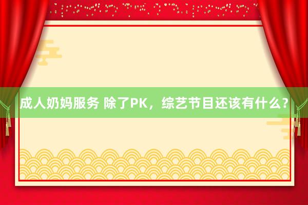 成人奶妈服务 除了PK，综艺节目还该有什么？